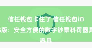 信任钱包卡住了 信任钱包iOS版：安全方便的数字钞票科罚器具