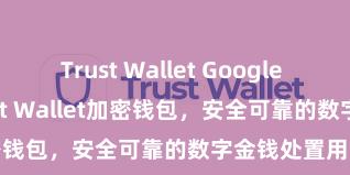 Trust Wallet Google Play商店 Trust Wallet加密钱包，安全可靠的数字金钱处置用具